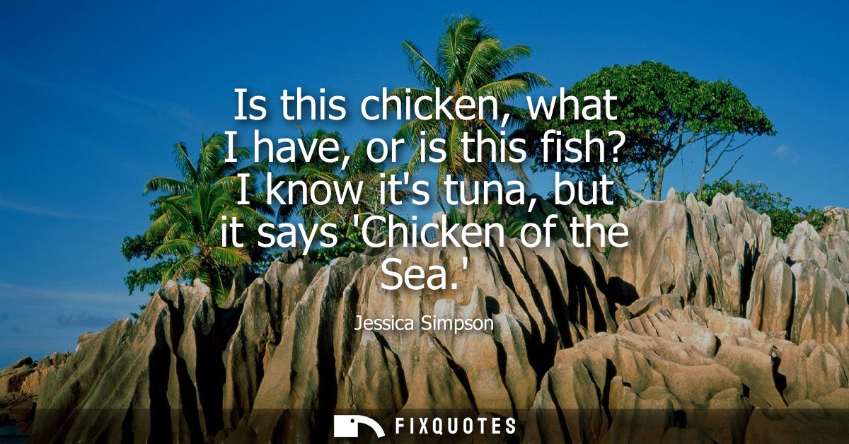 Is this chicken, what I have, or is this fish? I know its tuna, but it says Chicken of the Sea.