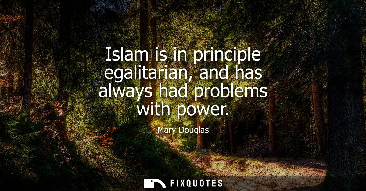 Islam is in principle egalitarian, and has always had problems with power
