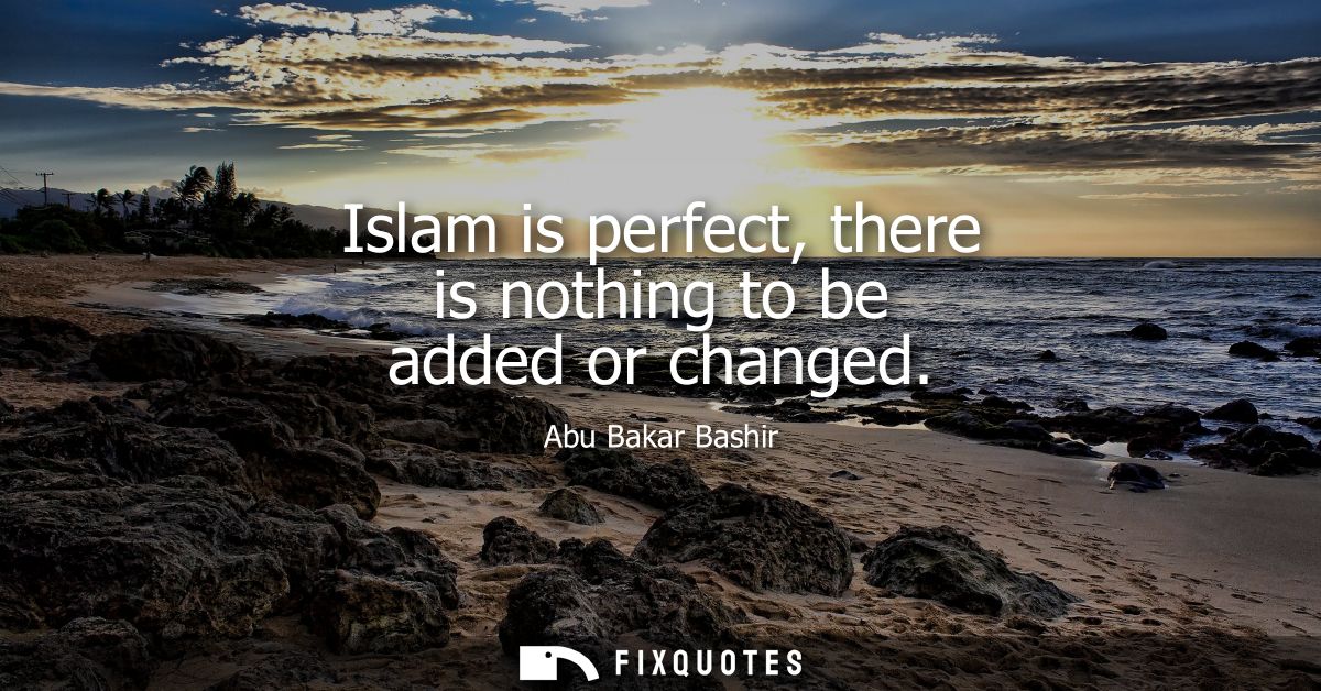 Islam is perfect, there is nothing to be added or changed
