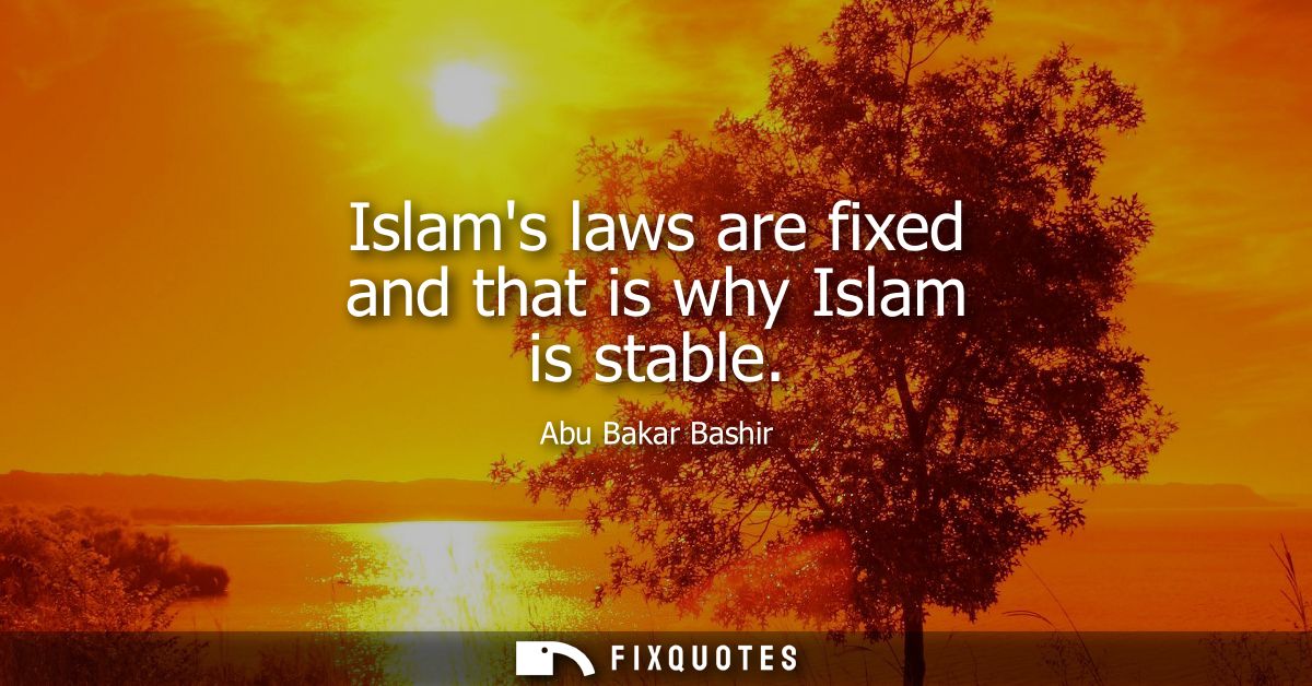 Islams laws are fixed and that is why Islam is stable