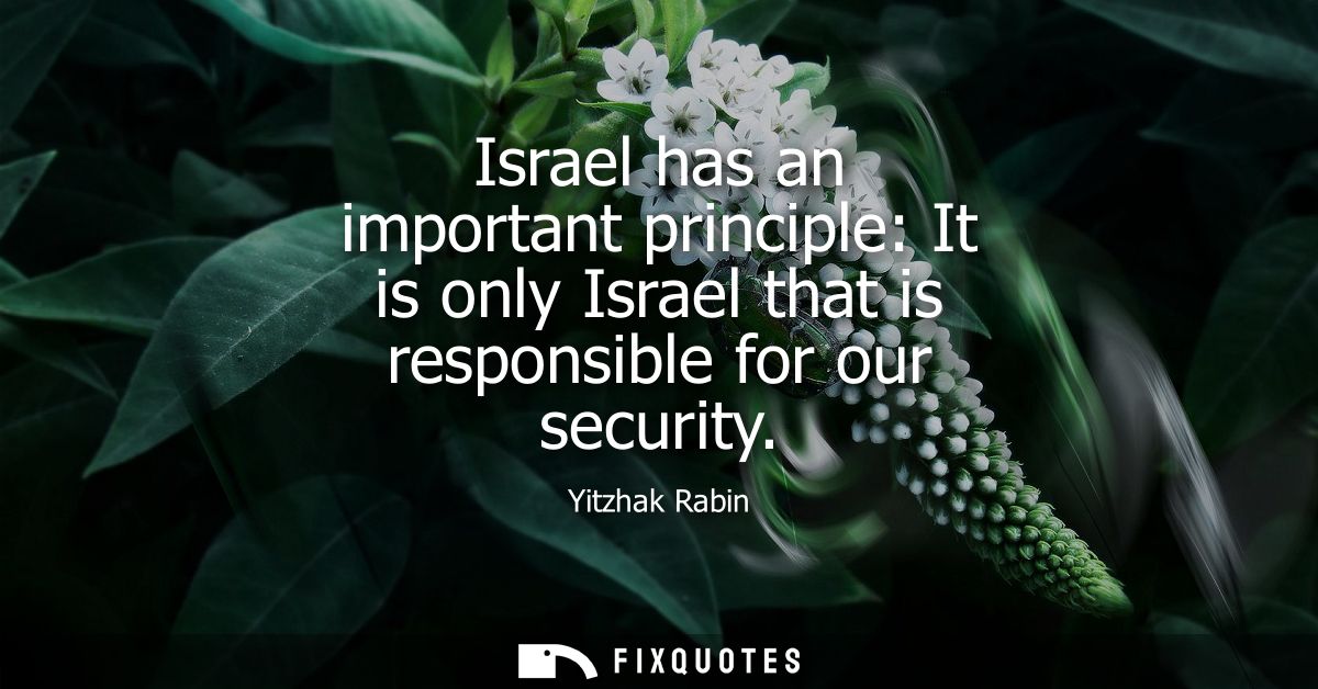 Israel has an important principle: It is only Israel that is responsible for our security