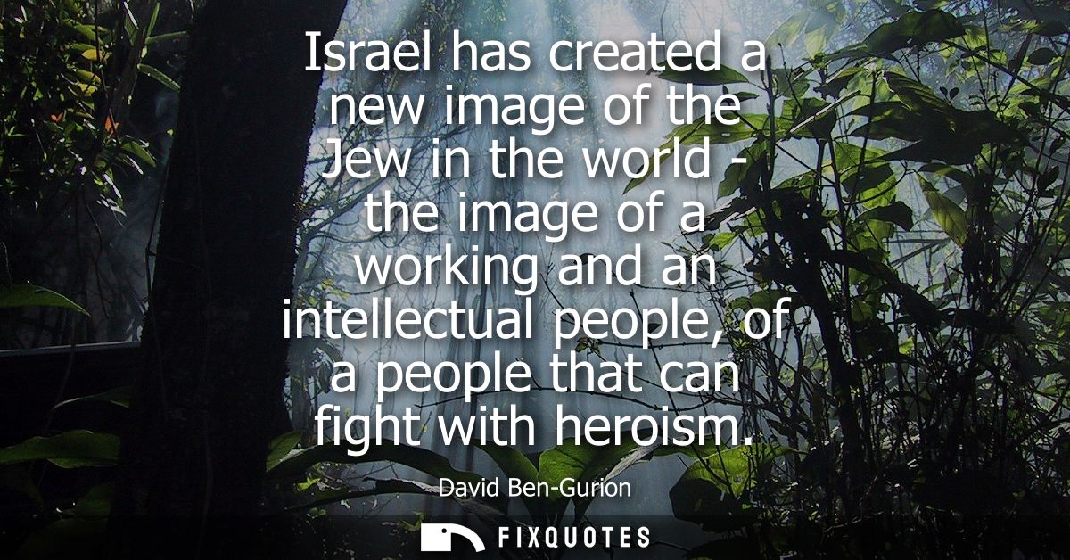 Israel has created a new image of the Jew in the world - the image of a working and an intellectual people, of a people 