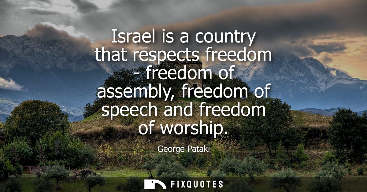 Israel is a country that respects freedom - freedom of assembly, freedom of speech and freedom of worship