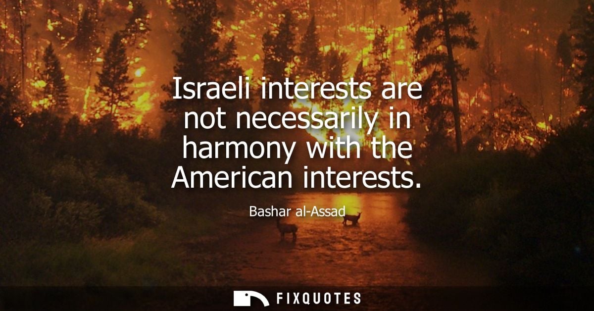 Israeli interests are not necessarily in harmony with the American interests