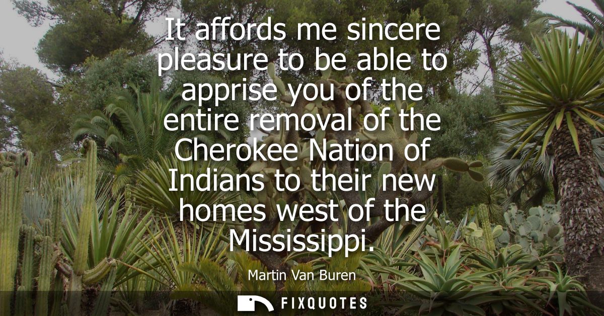 It affords me sincere pleasure to be able to apprise you of the entire removal of the Cherokee Nation of Indians to thei