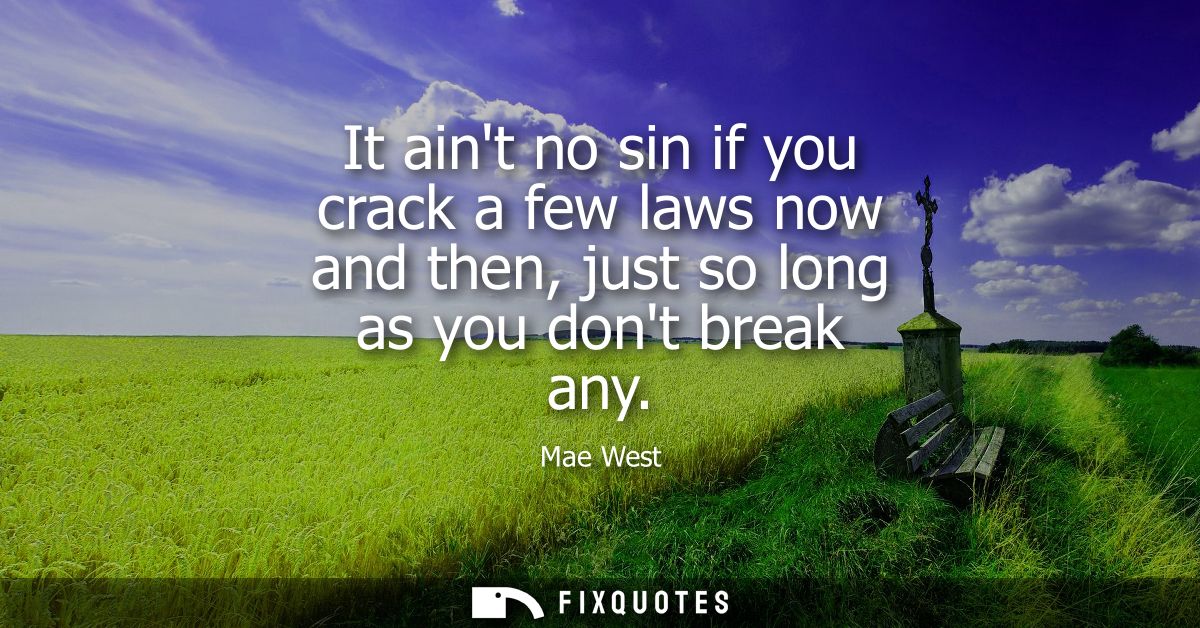 It aint no sin if you crack a few laws now and then, just so long as you dont break any