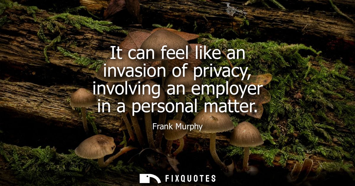 It can feel like an invasion of privacy, involving an employer in a personal matter
