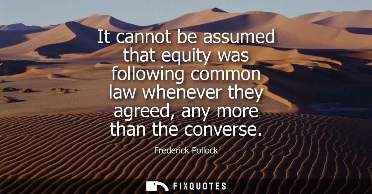 It cannot be assumed that equity was following common law whenever they agreed, any more than the converse