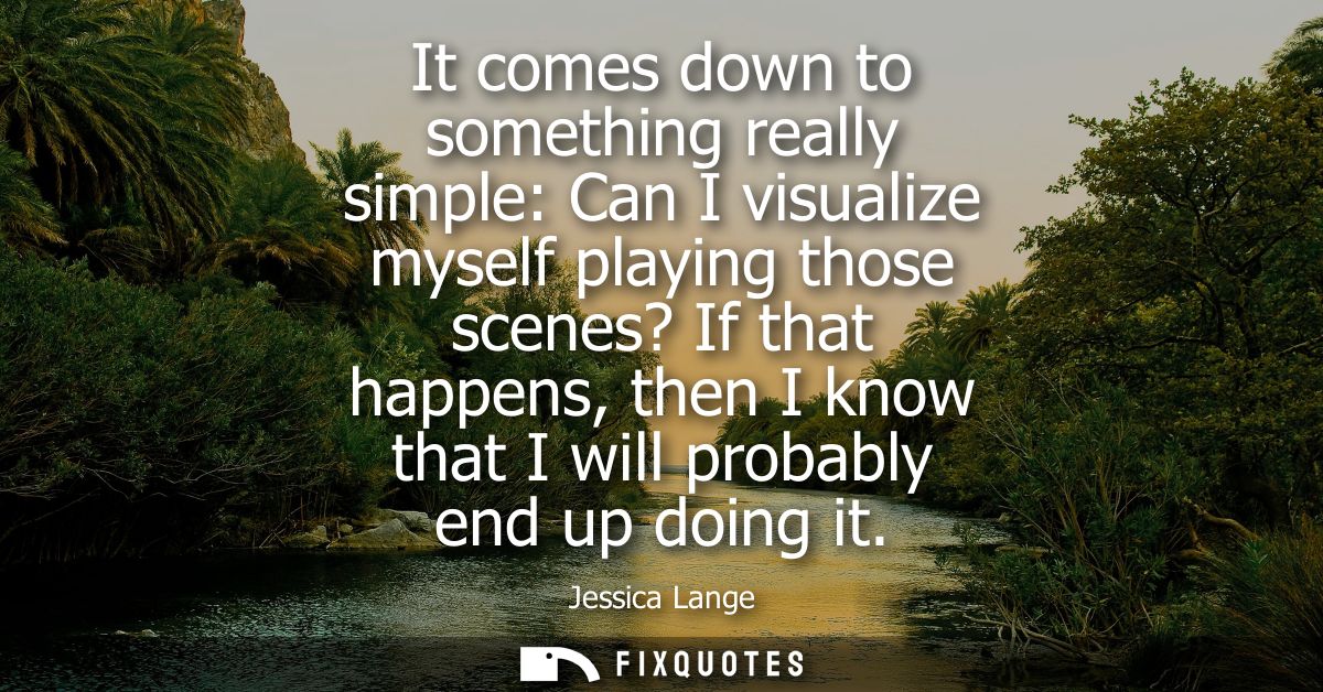 It comes down to something really simple: Can I visualize myself playing those scenes? If that happens, then I know that