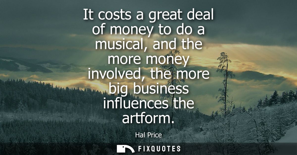 It costs a great deal of money to do a musical, and the more money involved, the more big business influences the artfor