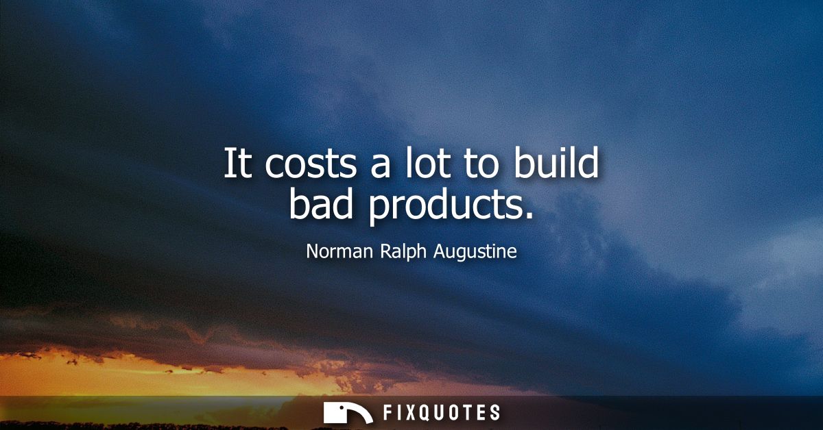 It costs a lot to build bad products