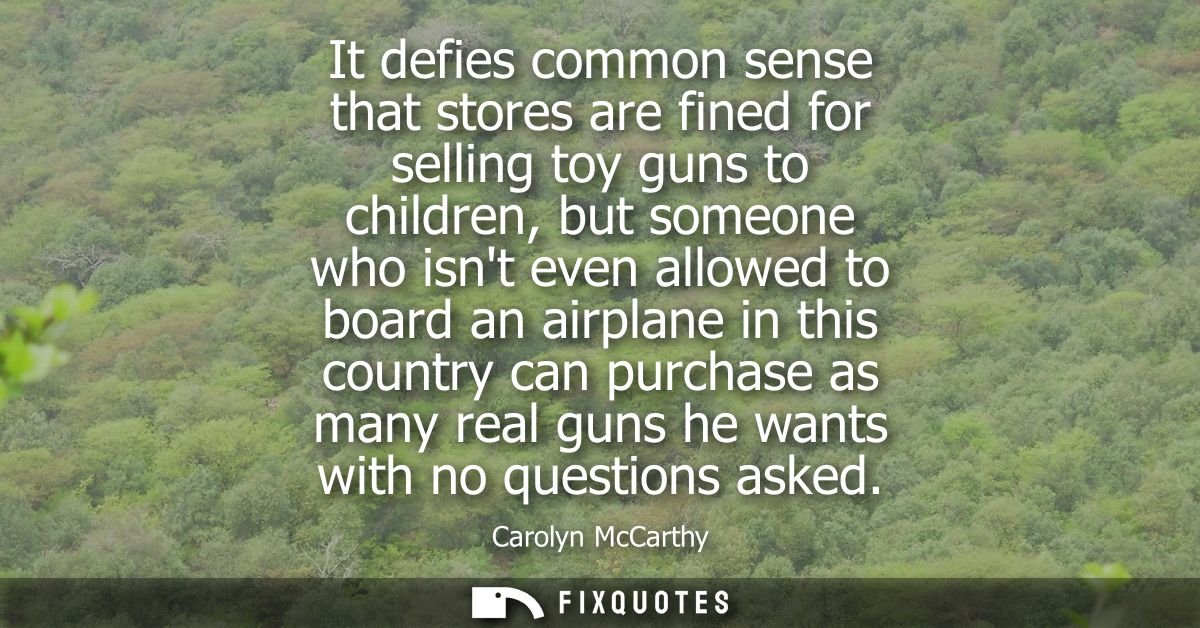 It defies common sense that stores are fined for selling toy guns to children, but someone who isnt even allowed to boar