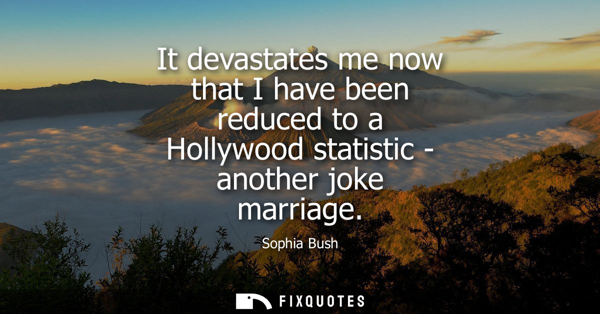 It devastates me now that I have been reduced to a Hollywood statistic - another joke marriage