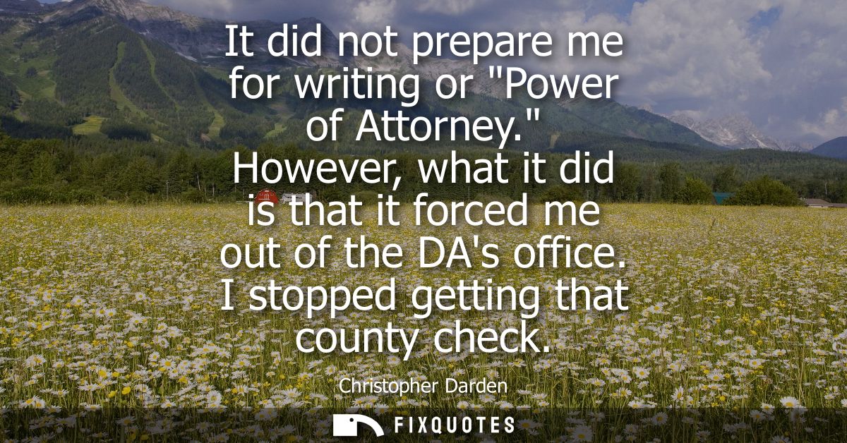 It did not prepare me for writing or Power of Attorney. However, what it did is that it forced me out of the DAs office.