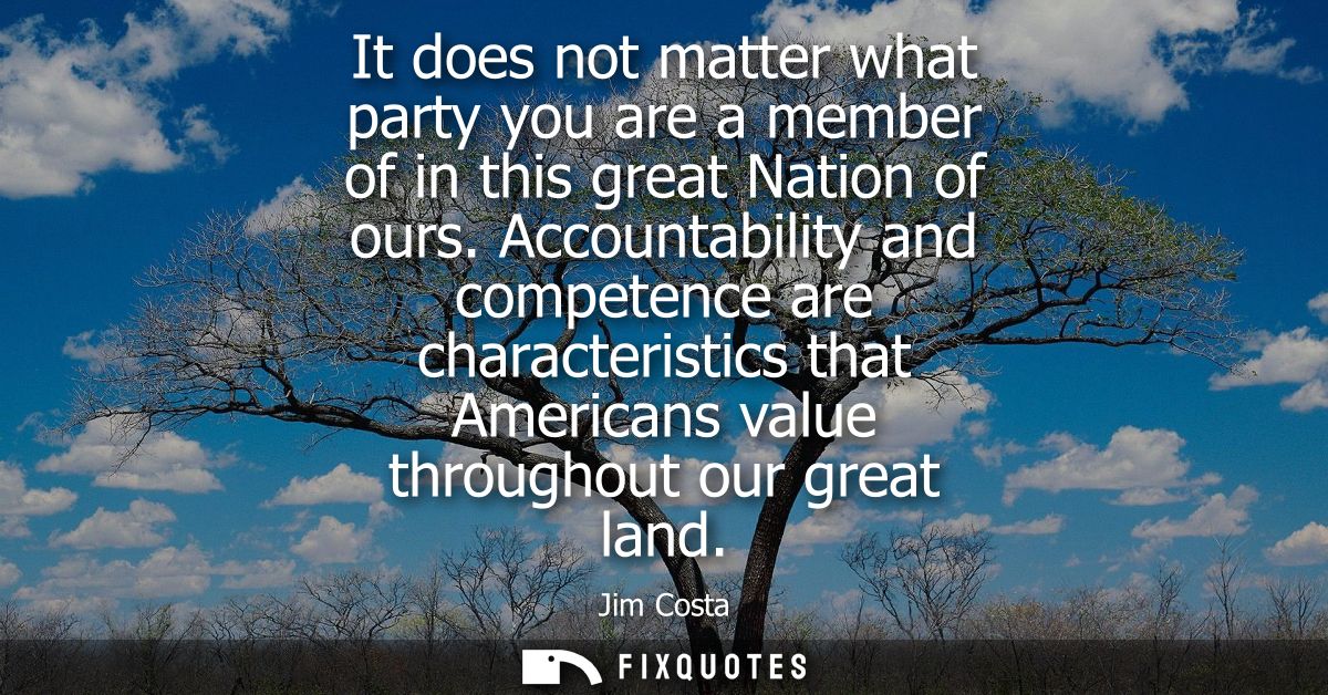 It does not matter what party you are a member of in this great Nation of ours. Accountability and competence are charac