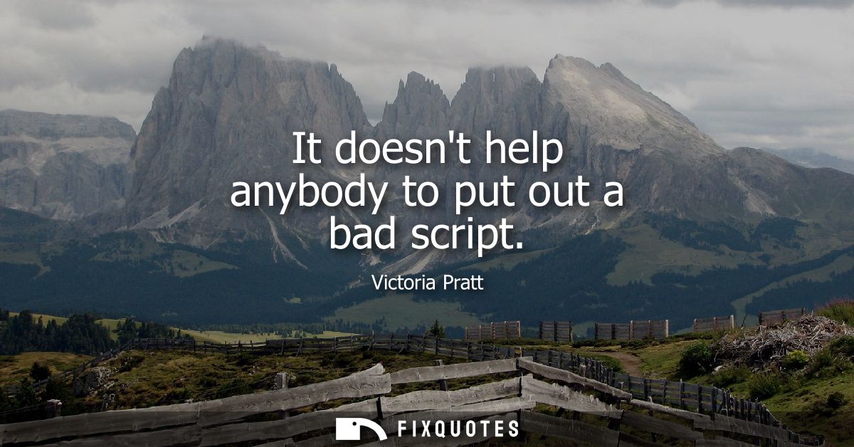 It doesnt help anybody to put out a bad script