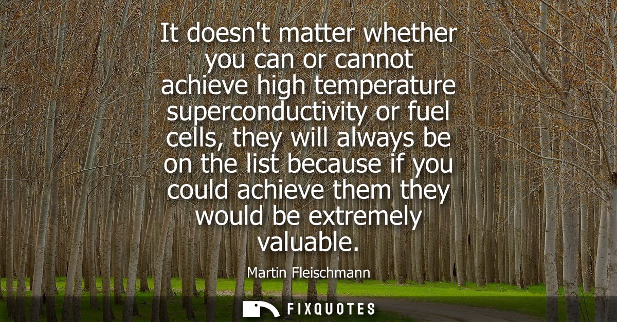 It doesnt matter whether you can or cannot achieve high temperature superconductivity or fuel cells, they will always be