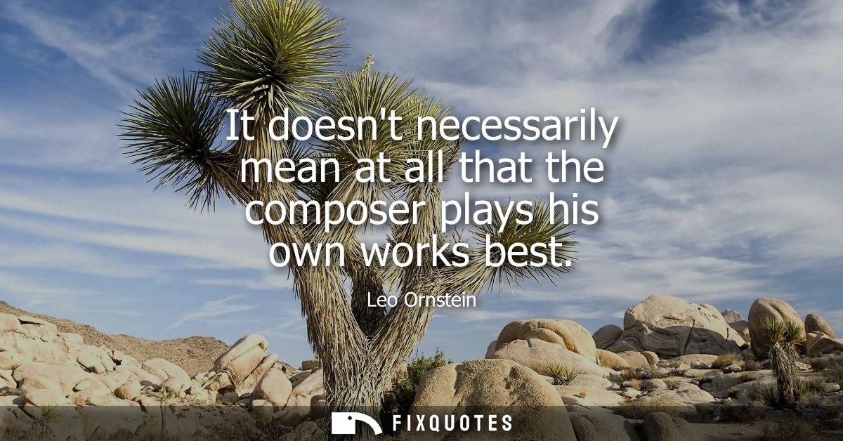 It doesnt necessarily mean at all that the composer plays his own works best