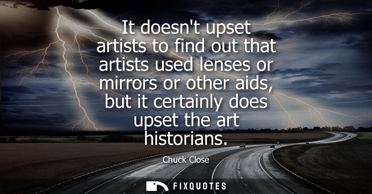 It doesnt upset artists to find out that artists used lenses or mirrors or other aids, but it certainly does upset the a