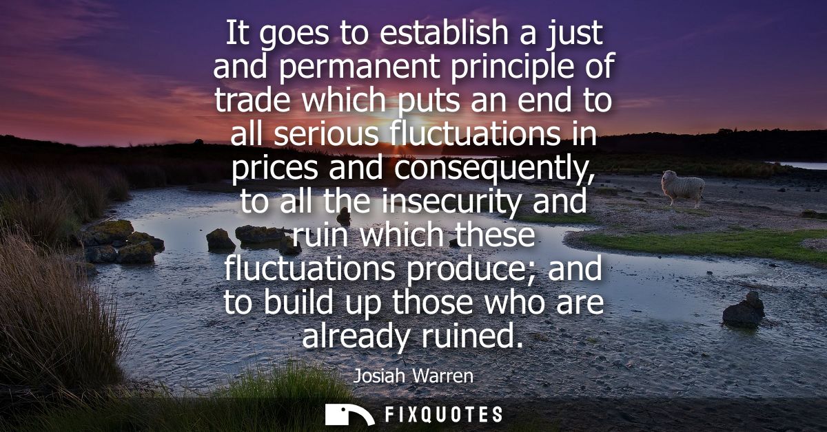 It goes to establish a just and permanent principle of trade which puts an end to all serious fluctuations in prices and