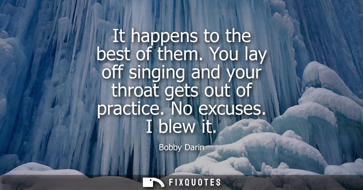 It happens to the best of them. You lay off singing and your throat gets out of practice. No excuses. I blew it