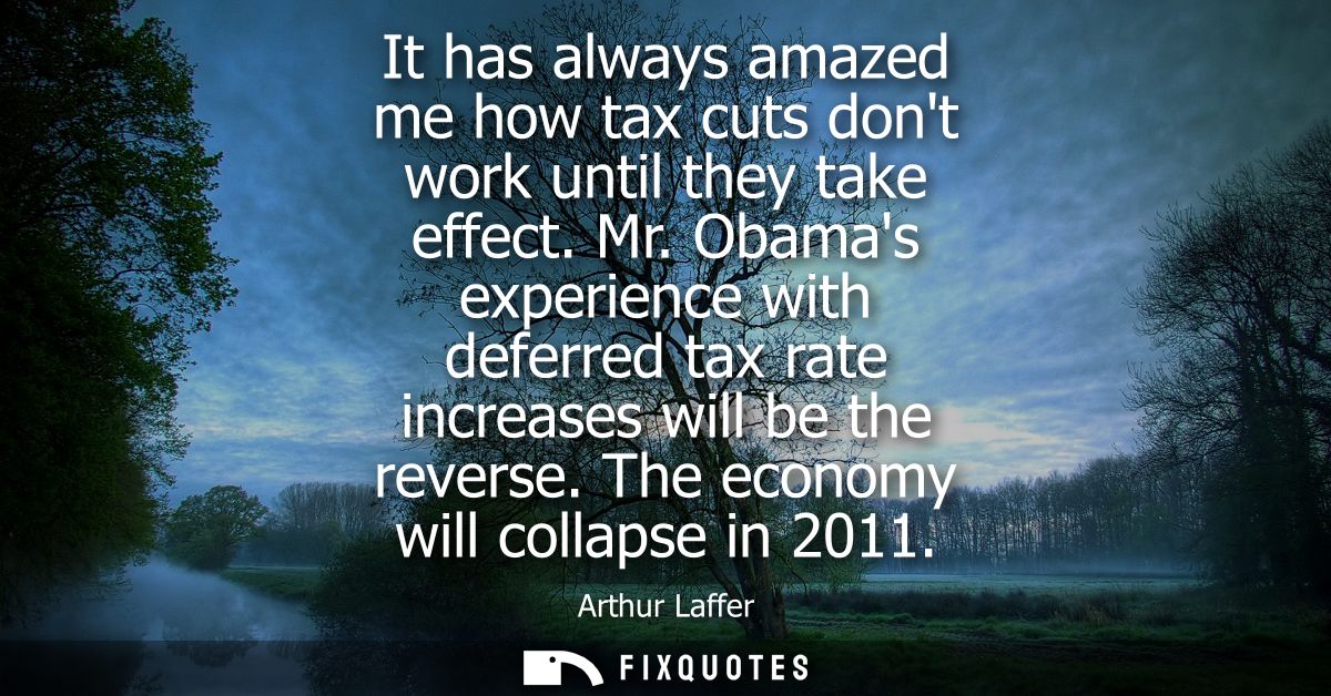 It has always amazed me how tax cuts dont work until they take effect. Mr. Obamas experience with deferred tax rate incr