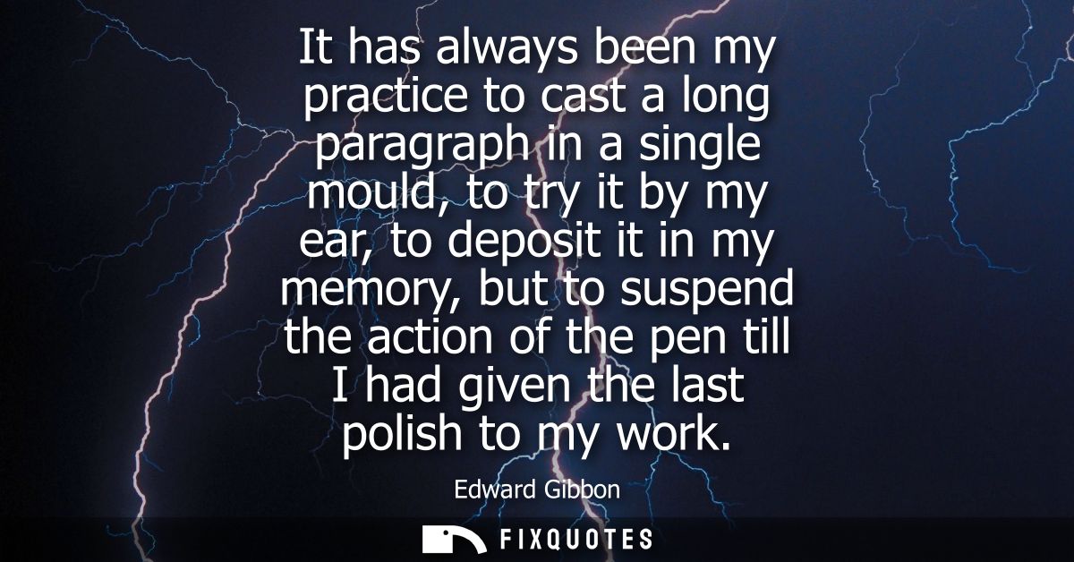 It has always been my practice to cast a long paragraph in a single mould, to try it by my ear, to deposit it in my memo