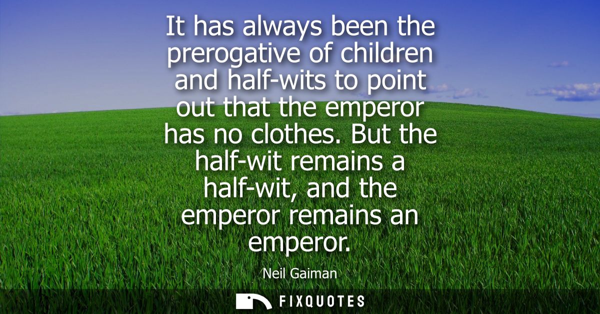 It has always been the prerogative of children and half-wits to point out that the emperor has no clothes.