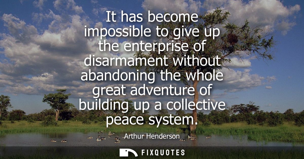 It has become impossible to give up the enterprise of disarmament without abandoning the whole great adventure of buildi