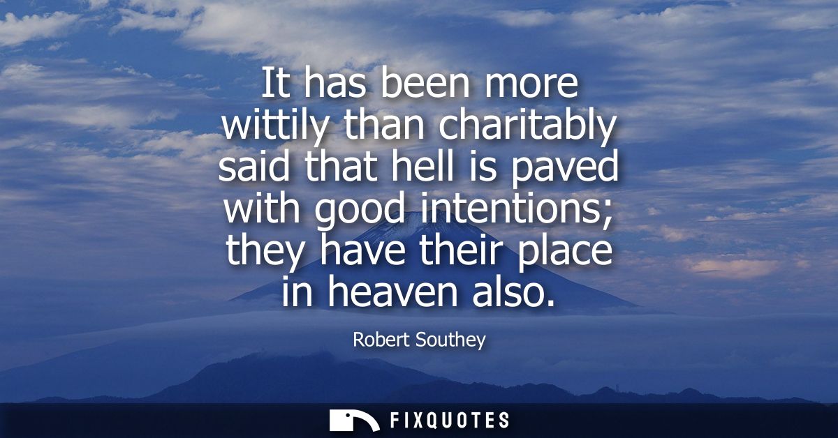 It has been more wittily than charitably said that hell is paved with good intentions they have their place in heaven al