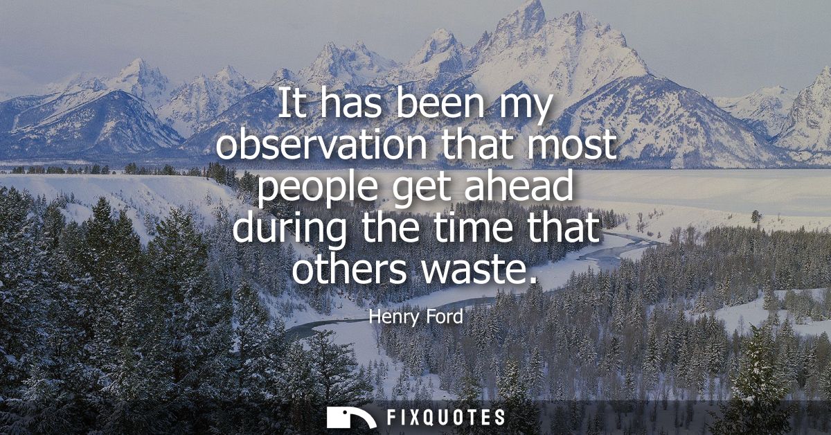 It has been my observation that most people get ahead during the time that others waste
