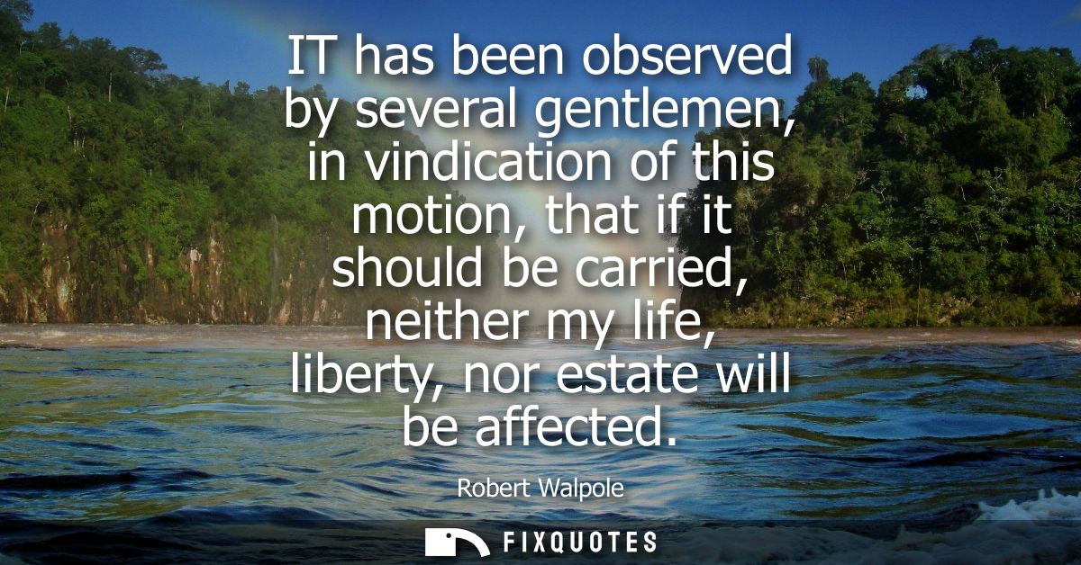 IT has been observed by several gentlemen, in vindication of this motion, that if it should be carried, neither my life,