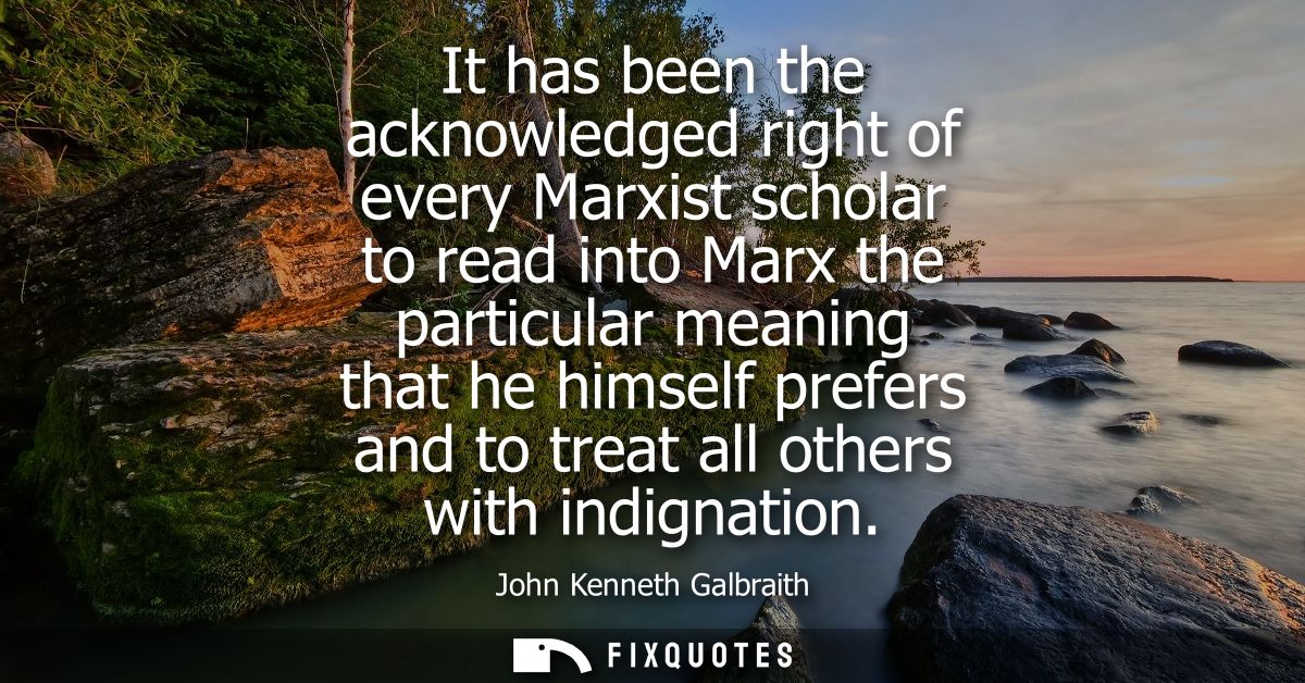 It has been the acknowledged right of every Marxist scholar to read into Marx the particular meaning that he himself pre