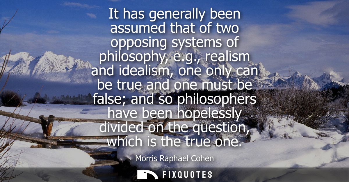 It has generally been assumed that of two opposing systems of philosophy, e.g., realism and idealism, one only can be tr