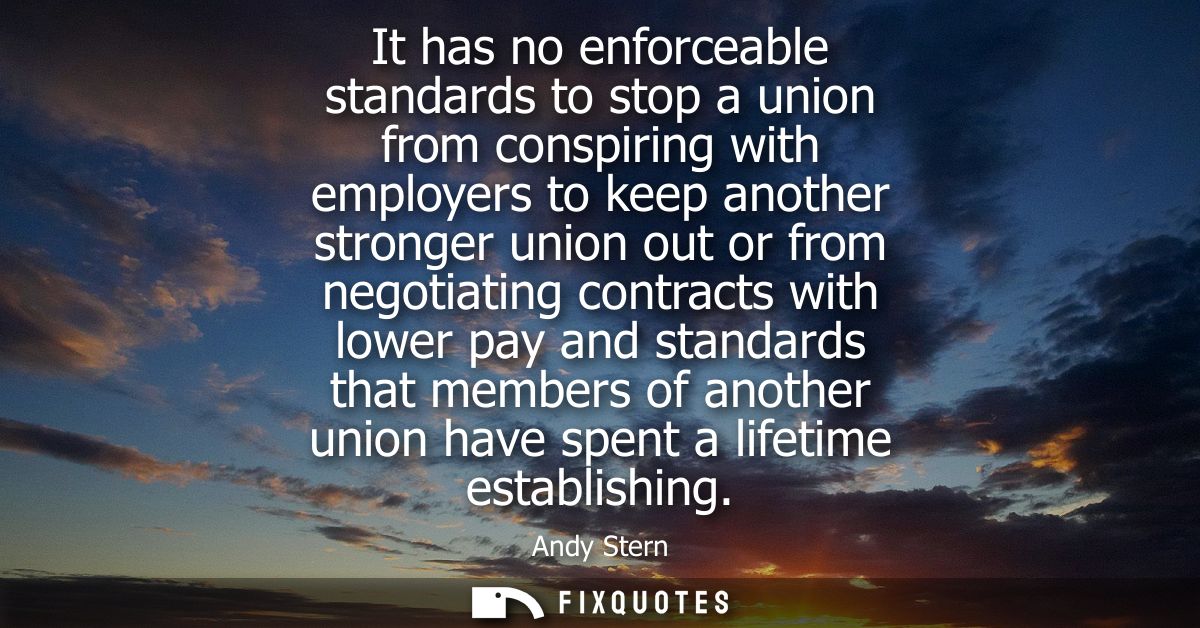 It has no enforceable standards to stop a union from conspiring with employers to keep another stronger union out or fro
