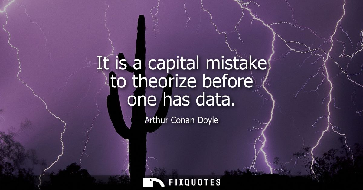 It is a capital mistake to theorize before one has data