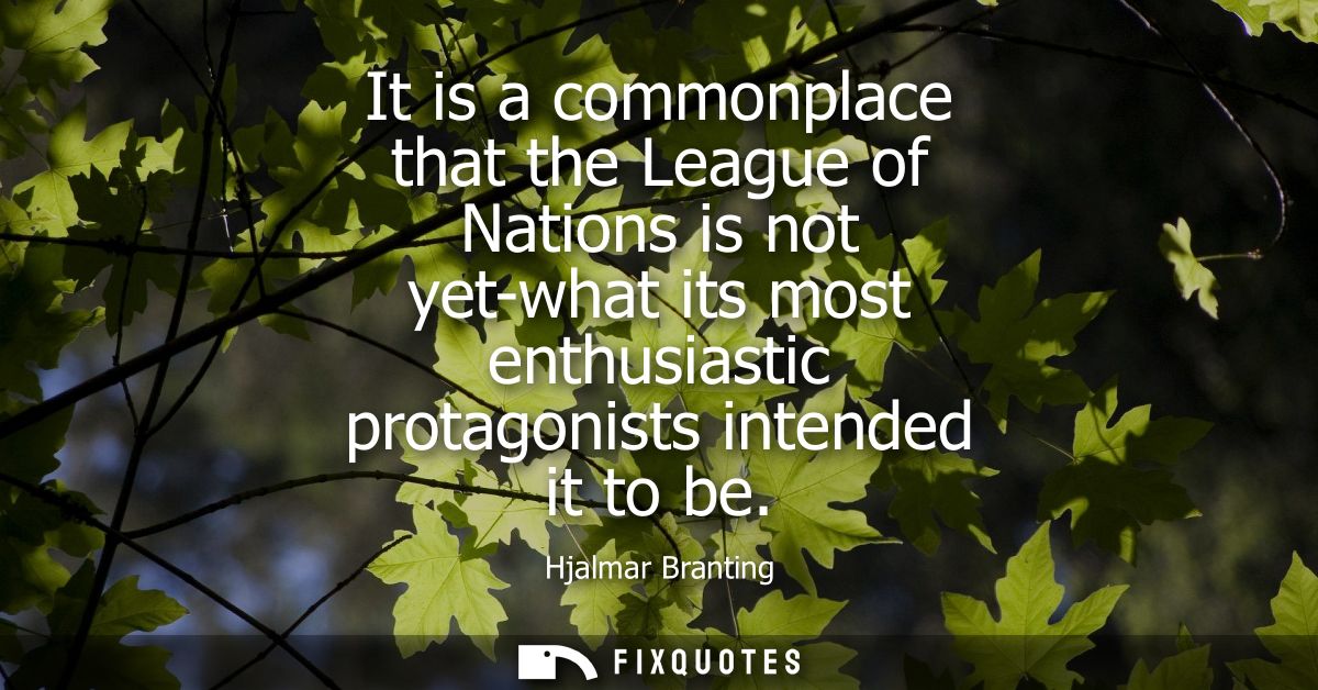 It is a commonplace that the League of Nations is not yet-what its most enthusiastic protagonists intended it to be