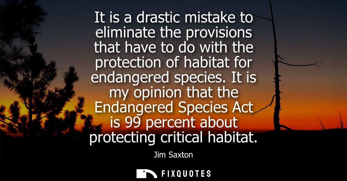 It is a drastic mistake to eliminate the provisions that have to do with the protection of habitat for endangered specie