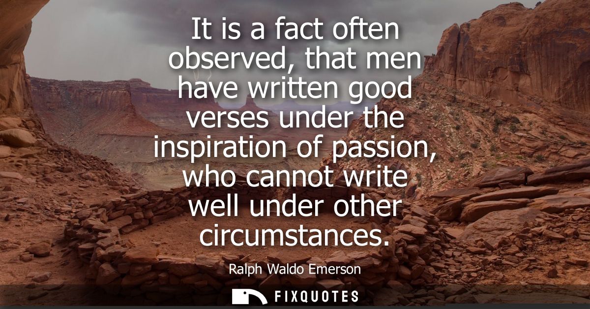 It is a fact often observed, that men have written good verses under the inspiration of passion, who cannot write well u