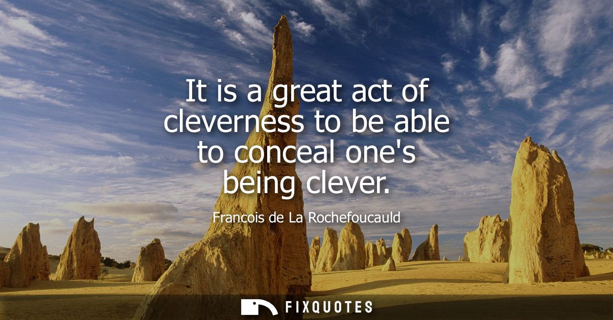 It is a great act of cleverness to be able to conceal ones being clever