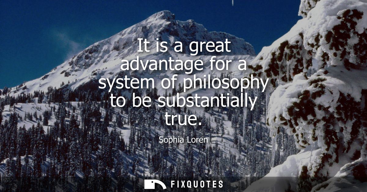 It is a great advantage for a system of philosophy to be substantially true