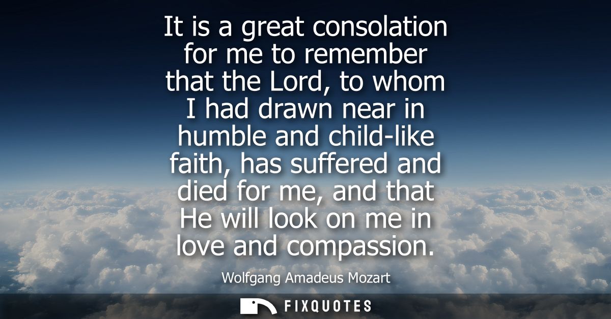 It is a great consolation for me to remember that the Lord, to whom I had drawn near in humble and child-like faith, has