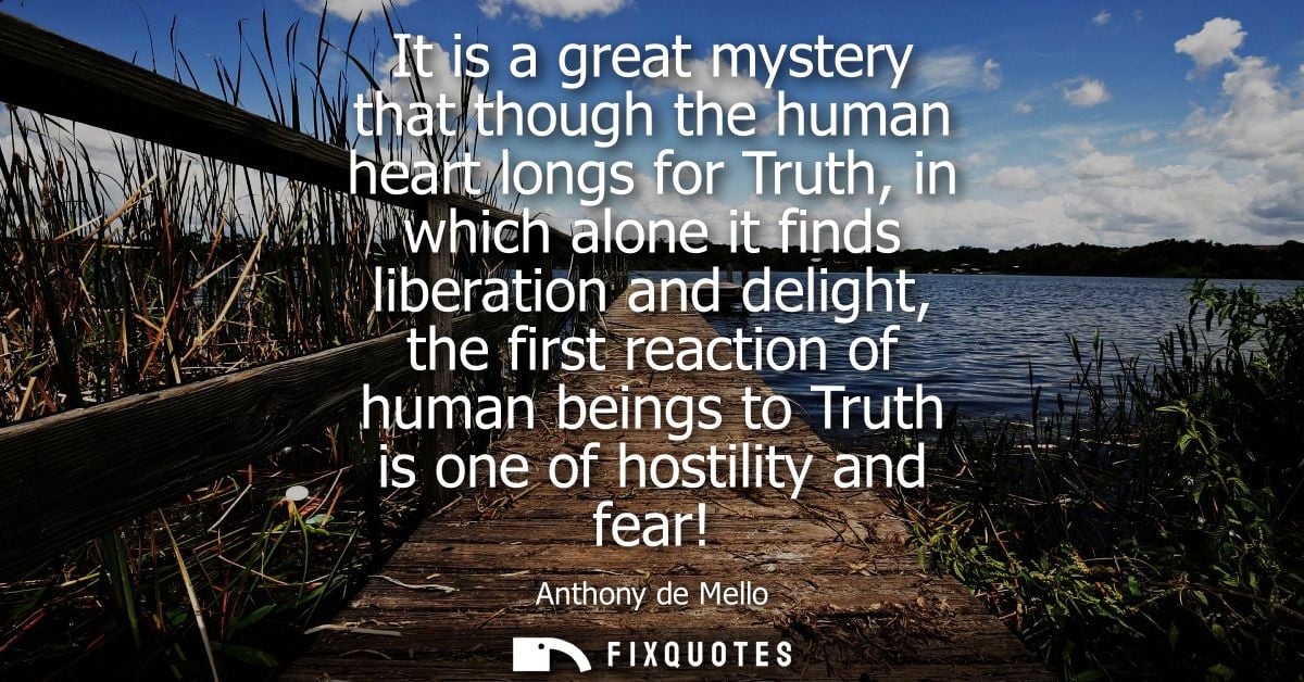 It is a great mystery that though the human heart longs for Truth, in which alone it finds liberation and delight, the f