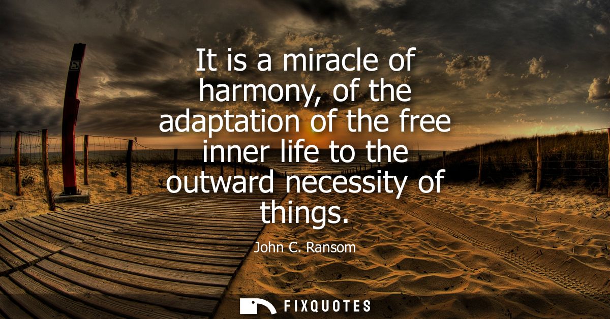 It is a miracle of harmony, of the adaptation of the free inner life to the outward necessity of things