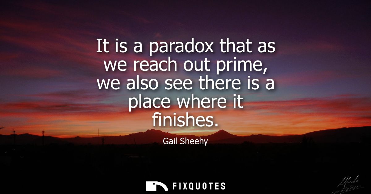 It is a paradox that as we reach out prime, we also see there is a place where it finishes