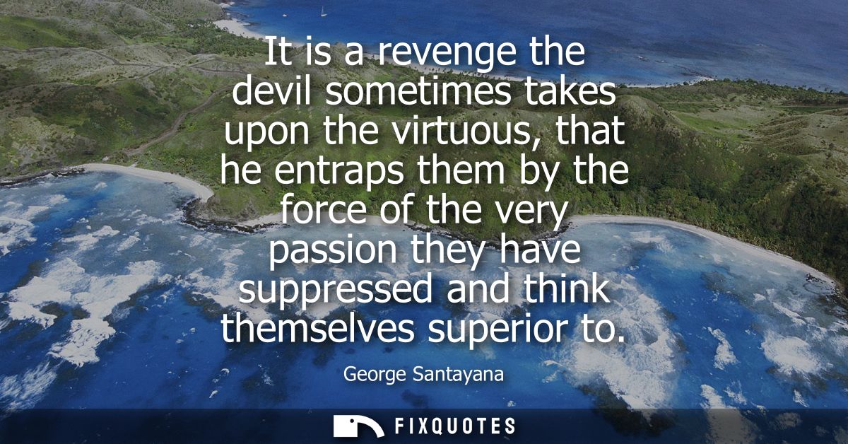 It is a revenge the devil sometimes takes upon the virtuous, that he entraps them by the force of the very passion they 
