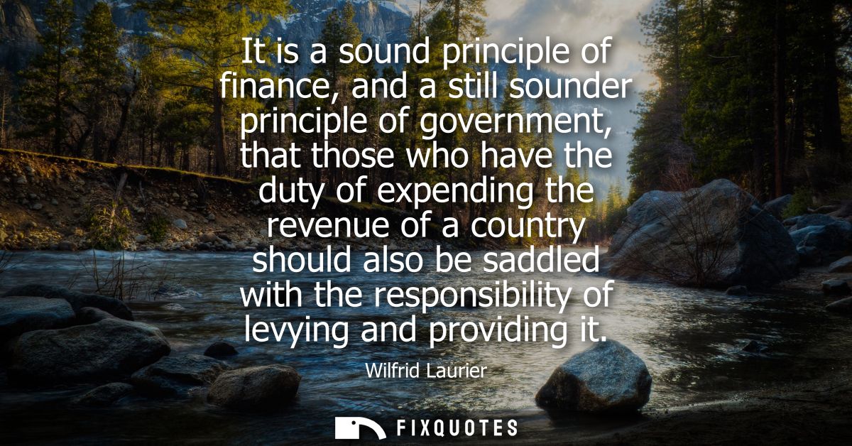 It is a sound principle of finance, and a still sounder principle of government, that those who have the duty of expendi
