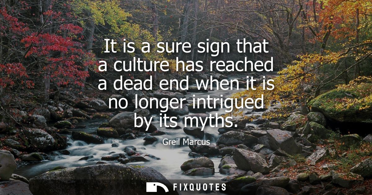 It is a sure sign that a culture has reached a dead end when it is no longer intrigued by its myths