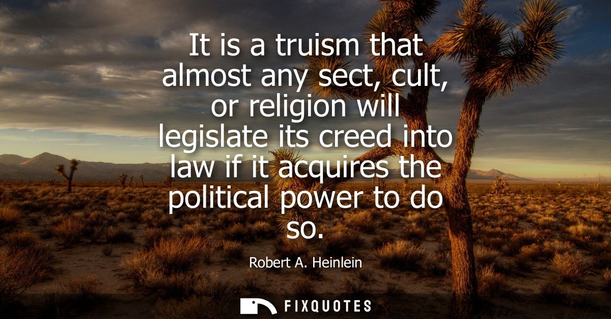 It is a truism that almost any sect, cult, or religion will legislate its creed into law if it acquires the political po