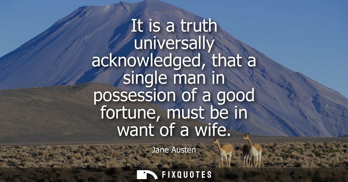 It is a truth universally acknowledged, that a single man in possession of a good fortune, must be in want of a wife